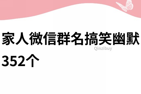 家人微信群名搞笑幽默352个