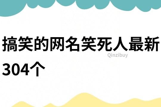 搞笑的网名笑死人最新304个