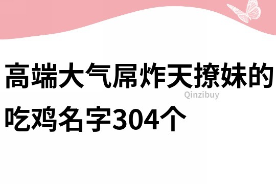 高端大气屌炸天撩妹的吃鸡名字304个