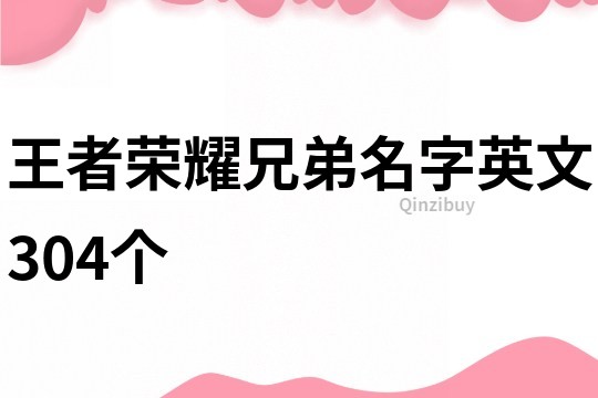 王者荣耀兄弟名字英文304个