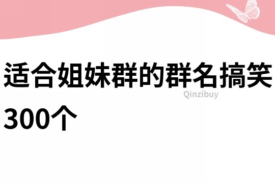 适合姐妹群的群名搞笑300个