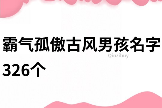 霸气孤傲古风男孩名字326个