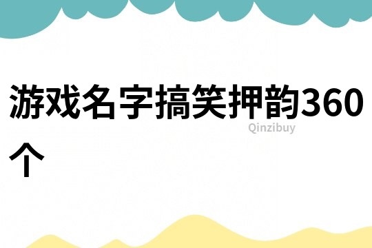 游戏名字搞笑押韵360个