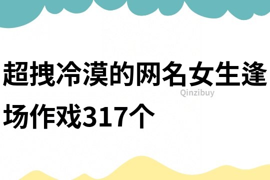 超拽冷漠的网名女生逢场作戏317个