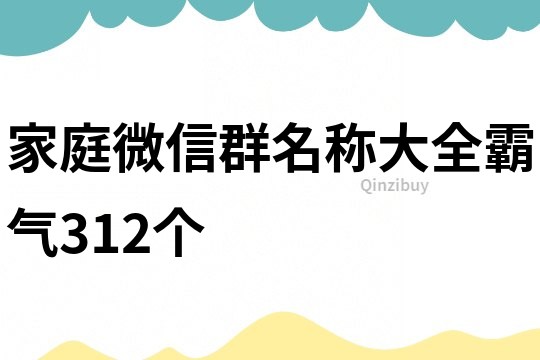 家庭微信群名称大全霸气312个