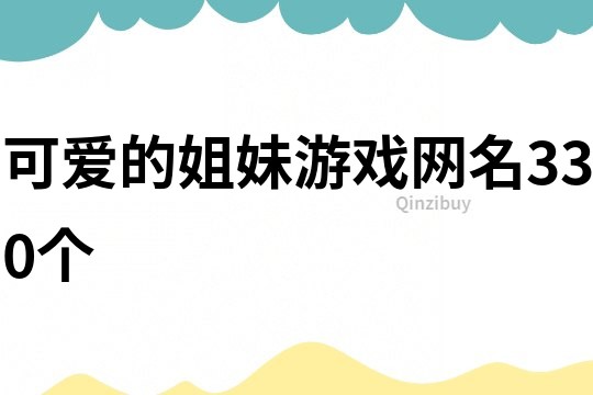 可爱的姐妹游戏网名330个