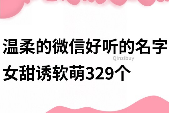 温柔的微信好听的名字女甜诱软萌329个