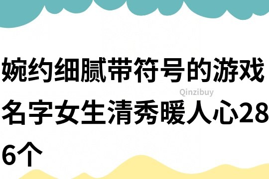 婉约细腻带符号的游戏名字女生清秀暖人心286个