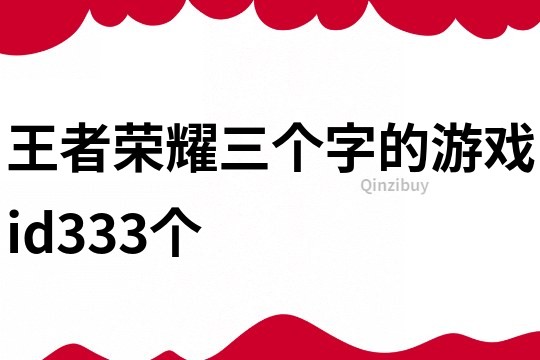 王者荣耀三个字的游戏id333个