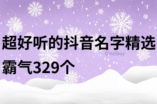 超好听的抖音名字精选霸气329个