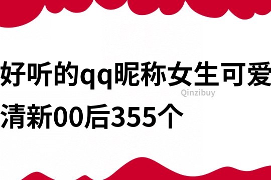 好听的qq昵称女生可爱清新00后355个