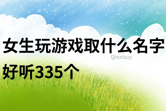 女生玩游戏取什么名字好听335个