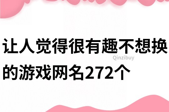 让人觉得很有趣不想换的游戏网名272个