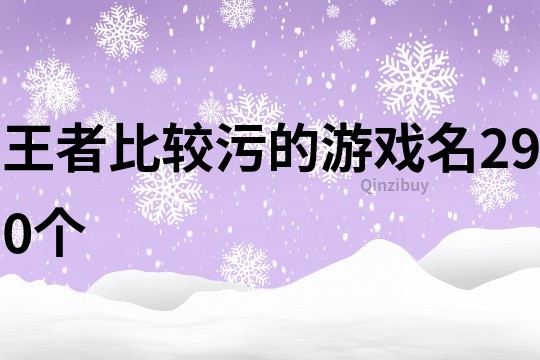 王者比较污的游戏名290个