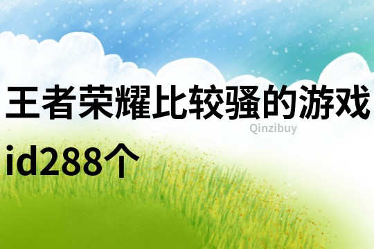 王者荣耀比较骚的游戏id288个