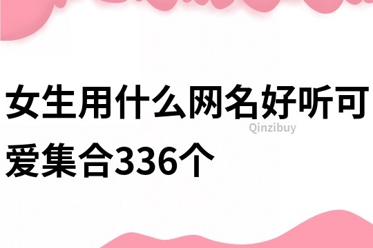 女生用什么网名好听可爱集合336个