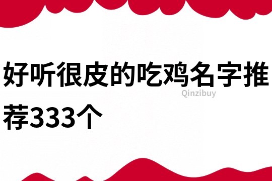 好听很皮的吃鸡名字推荐333个