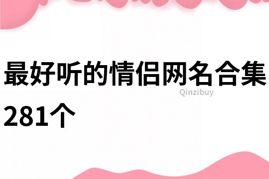 最好听的情侣网名合集281个