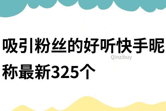 吸引粉丝的好听快手昵称最新325个