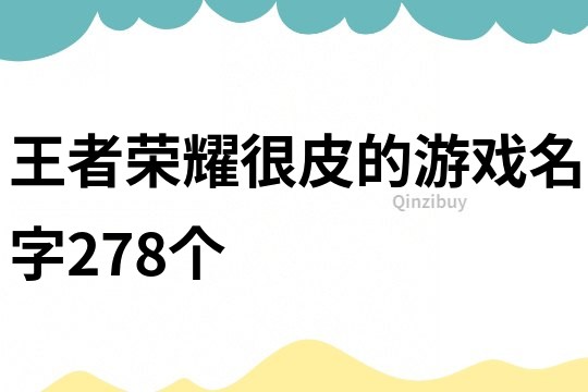 王者荣耀很皮的游戏名字278个