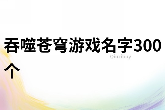 吞噬苍穹游戏名字300个