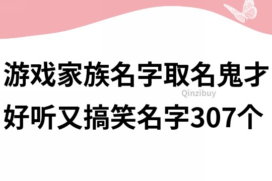 游戏家族名字取名鬼才好听又搞笑名字307个