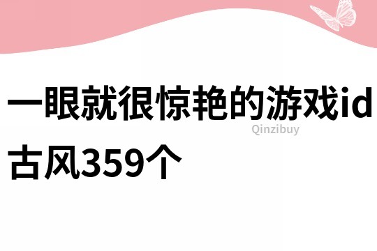 一眼就很惊艳的游戏id古风359个