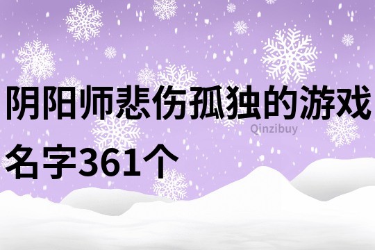 阴阳师悲伤孤独的游戏名字361个