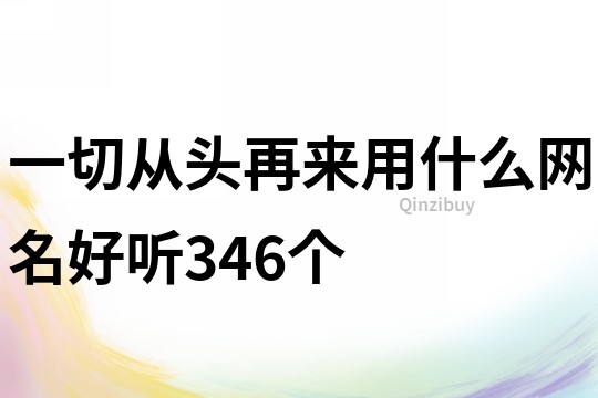 一切从头再来用什么网名好听346个