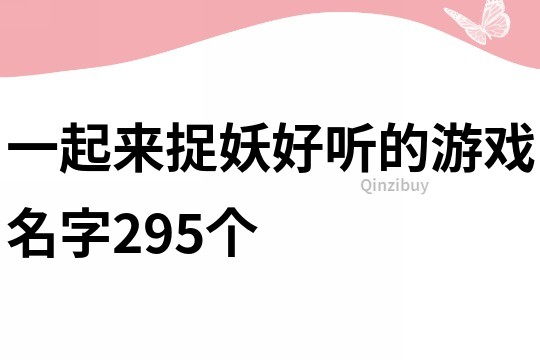 一起来捉妖好听的游戏名字295个