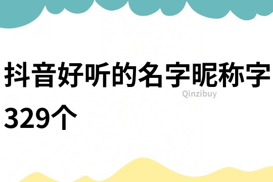 抖音好听的名字昵称字329个