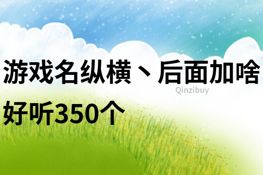 游戏名纵横丶后面加啥好听350个