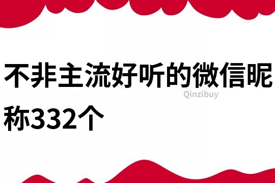 不非主流好听的微信昵称332个