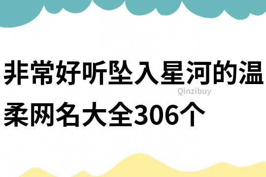 非常好听坠入星河的温柔网名大全306个