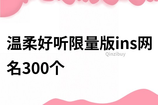 温柔好听限量版ins网名300个