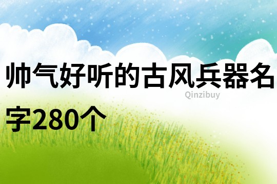 帅气好听的古风兵器名字280个