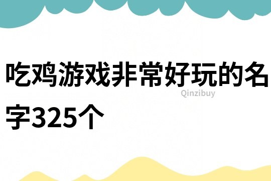 吃鸡游戏非常好玩的名字325个