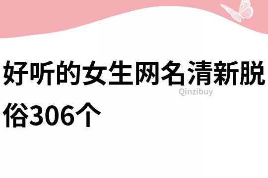 好听的女生网名清新脱俗306个