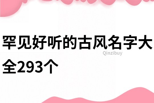 罕见好听的古风名字大全293个