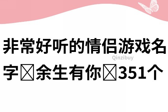 非常好听的情侣游戏名字❤余生有你❤351个