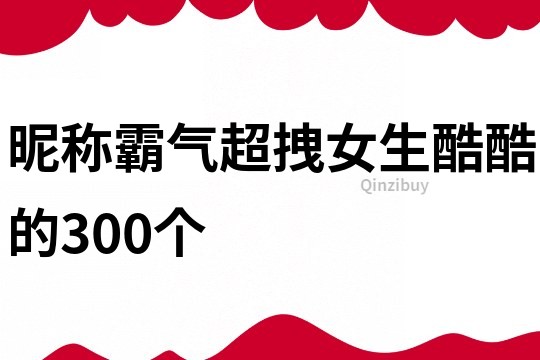 昵称霸气超拽女生酷酷的300个