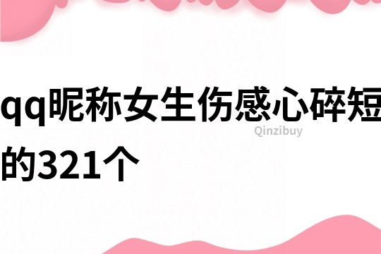 qq昵称女生伤感心碎短的321个