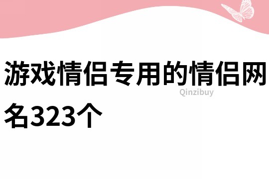 游戏情侣专用的情侣网名323个