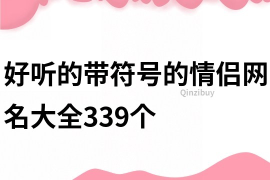 好听的带符号的情侣网名大全339个