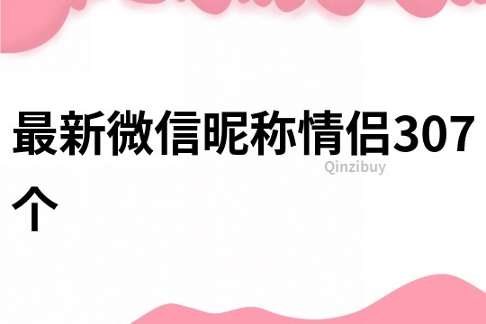 最新微信昵称情侣307个