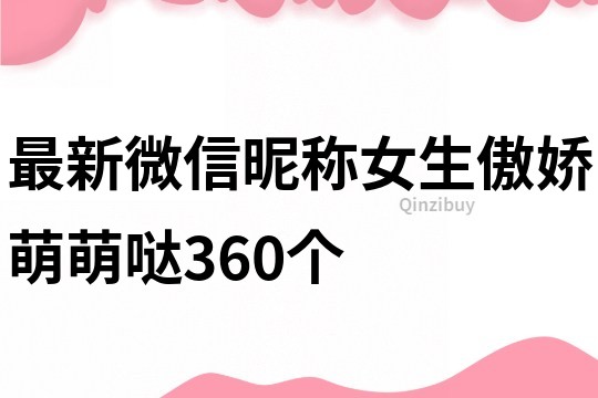 最新微信昵称女生傲娇萌萌哒360个