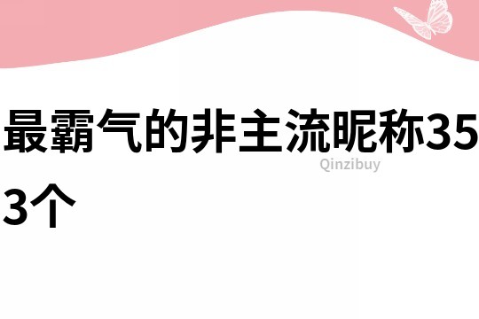 最霸气的非主流昵称353个