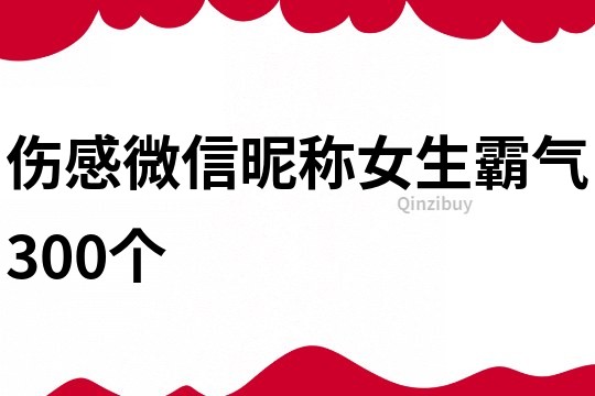 伤感微信昵称女生霸气300个