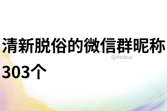 清新脱俗的微信群昵称303个