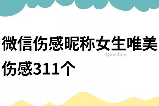 微信伤感昵称女生唯美伤感311个